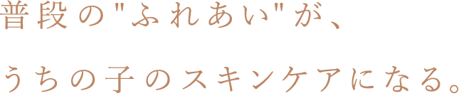 普段のふれあいがうちの子のスキンケアになる