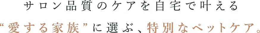 サロン品質のケアを自宅で叶える特別なペットケア