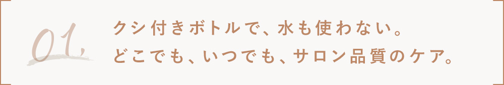 1.くし付きボトルで水も使わない。サロン品質のケア