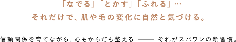 「なでる」「とかす」「ふれる」それだけで肌や毛の変化に自然と気づける