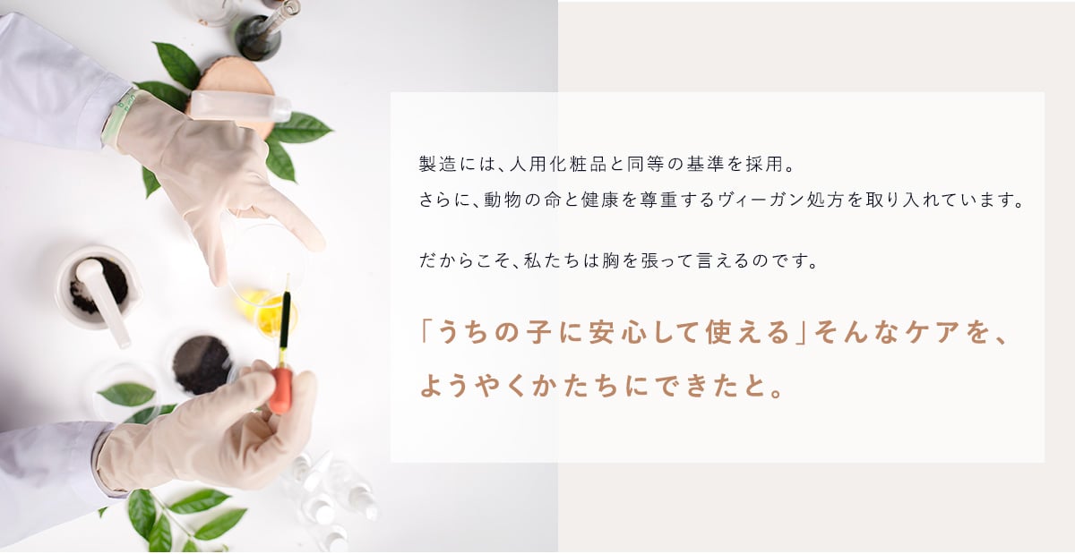 私たちは胸を張って言えるのです。うちの子に安心して使える。そんなケアをようやくかたちにできたと。