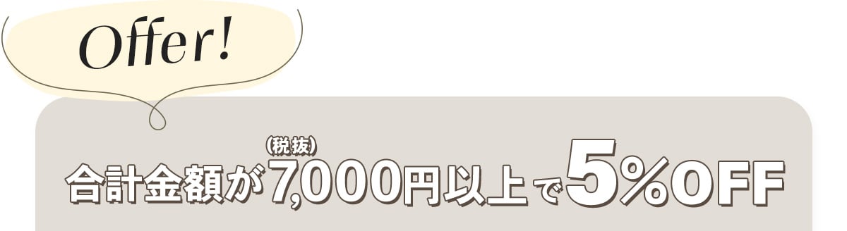 合計金額7000円(税抜き)以上で5％OFF！