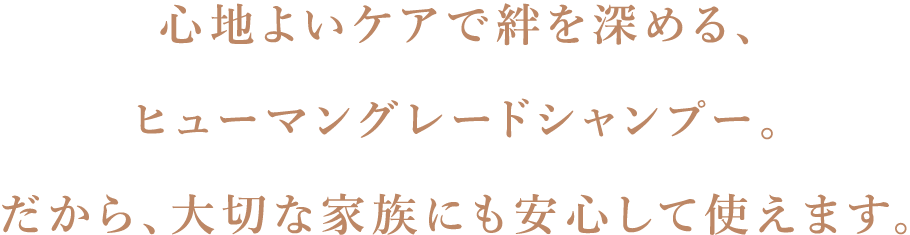 心地よいケアで絆を深める、ヒューマングレードのシャンプー