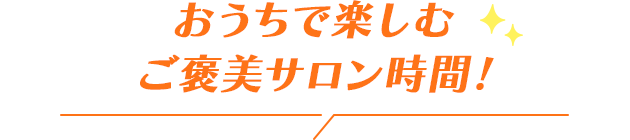 おうちで楽しむご褒美サロン時間