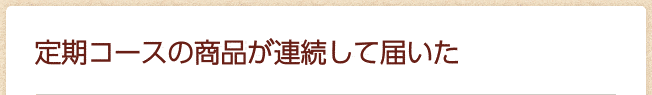 定期コースの商品が連続して届いた