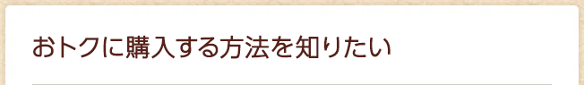 おトクに購入する方法を知りたい