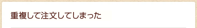 重複して注文してしまった