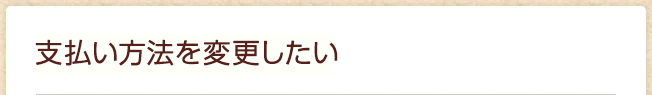 支払い方法を変更したい